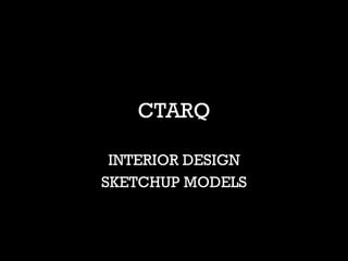 CTARQ
INTERIOR DESIGN
SKETCHUP MODELS
 