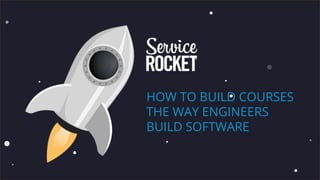 HOW TO BUILD COURSES
THE WAY ENGINEERS
BUILD SOFTWARE
 