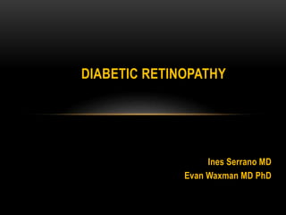 Ines Serrano MD
Evan Waxman MD PhD
DIABETIC RETINOPATHY
 