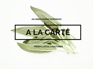A LA CARTE
AN URBAN DINING EXPERIENCE
FRESH | LOCAL | FEATURED
 