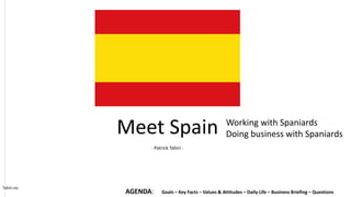 Tahiri.no
AGENDA: Goals – Key Facts – Values & Attitudes – Daily Life – Business Briefing – Questions
Working with Spaniards
Doing business with SpaniardsMeet Spain
- Patrick Tahiri -
 