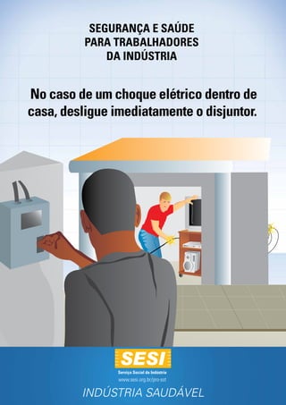 SEGURANÇA e SAÚDE
          PARA Trabalhadores
              da Indústria


No caso de um choque elétrico dentro de
casa, desligue imediatamente o disjuntor.




                Serviço Social da Indústria
                www.sesi.org.br/pro-sst

         INDÚSTRIA SAUDÁVEL
 