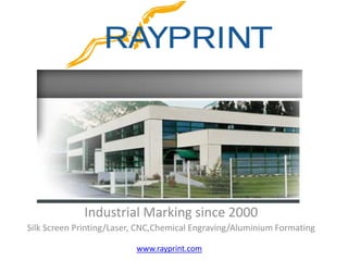 Industrial Marking since 2000
Silk Screen Printing/Laser, CNC,Chemical Engraving/Aluminium Formating
www.rayprint.com
 
