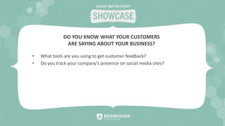 • What tools are you using to get customer feedback?
• Do you track your company’s presence on social media sites?
DO YOU KNOW WHAT YOUR CUSTOMERS
ARE SAYING ABOUT YOUR BUSINESS?
 