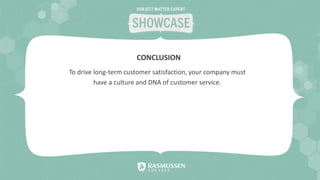 To drive long-term customer satisfaction, your company must
have a culture and DNA of customer service.
CONCLUSION
 