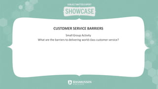 Small Group Activity
What are the barriers to delivering world class customer service?
CUSTOMER SERVICE BARRIERS
 