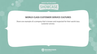 Share one example of a company that is known and respected for their world class
customer service.
WORLD CLASS CUSTOMER SERVICE CULTURES
 
