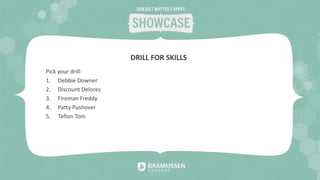 Pick your drill:
1. Debbie Downer
2. Discount Delores
3. Fireman Freddy
4. Patty Pushover
5. Teflon Tom
DRILL FOR SKILLS
 