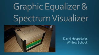 GraphicEqualizer&
SpectrumVisualizer
David Hospedales
Whilow Schock
 