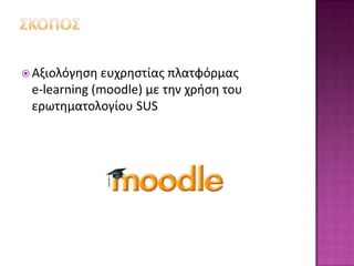  Αξιολόγθςθ ευχρθςτίασ  πλατφόρμασ
 e-learning (moodle) με τθν χριςθ του
 ερωτθματολογίου SUS
 