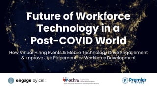Future of Workforce
Technology in a
Post-COVID World
How Virtual Hiring Events & Mobile Technology Drive Engagement
& Improve Job Placement for Workforce Development
East TN Local Workforce Development Board
 