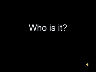 Who is it? 