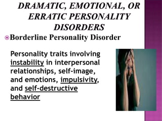 Borderline Personality Disorder
Personality traits involving
instability in interpersonal
relationships, self-image,
and emotions, impulsivity,
and self-destructive
behavior
 