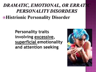 Histrionic Personality Disorder
Personality traits
involving excessive,
superficial emotionality
and attention seeking
 