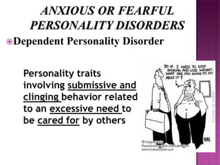 Dependent Personality Disorder
Personality traits
involving submissive and
clinging behavior related
to an excessive need to
be cared for by others
 