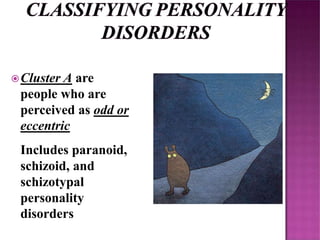 Cluster A are
people who are
perceived as odd or
eccentric
Includes paranoid,
schizoid, and
schizotypal
personality
disorders
 