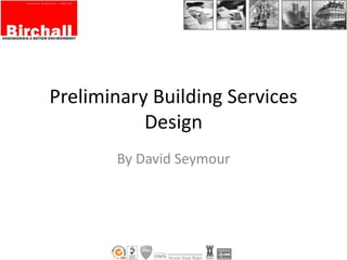 Preliminary Building Services
Design
By David Seymour
 