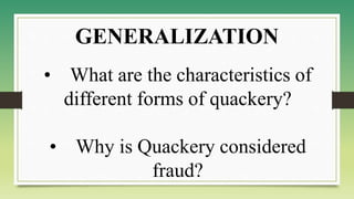 • What are the characteristics of
different forms of quackery?
• Why is Quackery considered
fraud?
GENERALIZATION
 