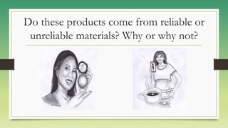 Do these products come from reliable or
unreliable materials? Why or why not?
 