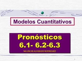 1
Modelos Cuantitativos
Pronósticos
6.1- 6.2-6.3
MG.OSCARALVARADORODRIGUEZ
 
