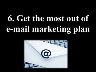 6. Get the most out of
e-mail marketing plan
 