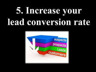 5. Increase your
lead conversion rate
 