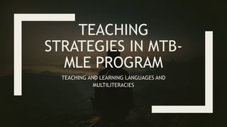 TEACHING
STRATEGIES IN MTB-
MLE PROGRAM
TEACHING AND LEARNING LANGUAGES AND
MULTILITERACIES
 