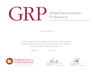 An affiliate of WorldatWork, the Total Rewards Association.
Nathalie Parent, CCP, GRP, CECP, CSCP, CBP
Board of Directors
WorldatWork Society of Certified Professionals
Anne C. Ruddy, CCP, CPCU
President and CEO
WorldatWork Society of Certified Professionals
This hereby certifies that
GRPGlobal Remuneration
Professional
has demonstrated the requisite knowledge and met the high professional standards
established by WorldatWork Society of Certified Professionals®
and is awarded the
Global Remuneration Professional (GRP®
) designation.
First Certified:  XX/XX/XX        Current To:  XX/XX/XX
Wynand Du Plessis
11/30/2016 11/30/2019
 