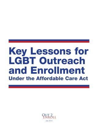 Key Lessons for
LGBT Outreach
and Enrollment
Under the Affordable Care Act
July 2014
 
