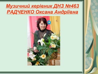 Музичний керівник ДНЗ №463
РАДЧЕНКО Оксана Андріївна

 