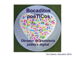 Bocaditos
   poéTICos



Obrador de pastelería
   poética digital

               Toni Solano. Novadors 2010
 