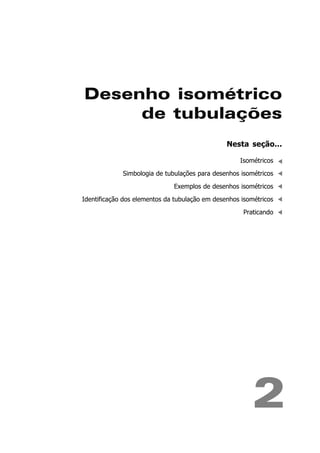 Desenho isométrico
de tubulações
2
Nesta seção...
Isométricos
Simbologia de tubulações para desenhos isométricos
Exemplos de desenhos isométricos
Identificação dos elementos da tubulação em desenhos isométricos
Praticando
 