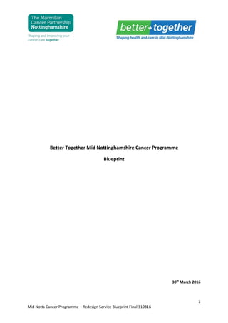1
Mid Notts Cancer Programme – Redesign Service Blueprint Final 310316
Better Together Mid Nottinghamshire Cancer Programme
Blueprint
30th
March 2016
 