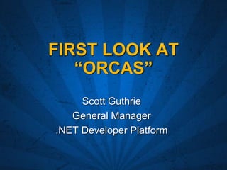 FIRST LOOK ATFIRST LOOK AT
“ORCAS”“ORCAS”
Scott GuthrieScott Guthrie
General ManagerGeneral Manager
.NET Developer Platform.NET Developer Platform
 