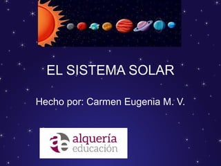 EL SISTEMA SOLAR
Hecho por: Carmen Eugenia M. V.
 