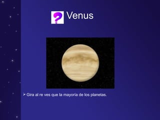 Venus
Gira al re ves que la mayoría de los planetas.
 