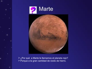 Marte
¿Por qué a Marte le llamamos el planeta rojo?
Porque a la gran cantidad de óxido de hierro.
 