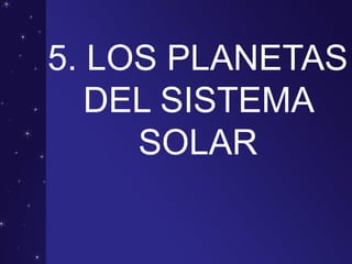 5. LOS PLANETAS
DEL SISTEMA
SOLAR
 