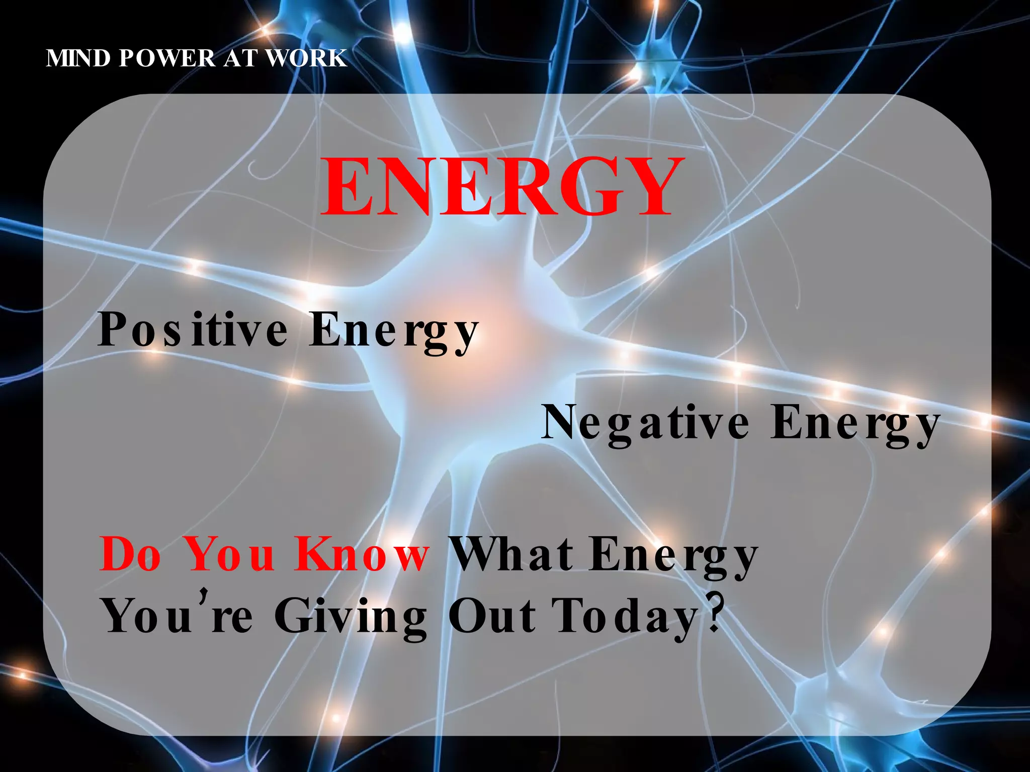 MIND POWER AT WORK ENERGY Positive Energy Negative Energy Do You Know  What Energy You’re Giving Out Today? 