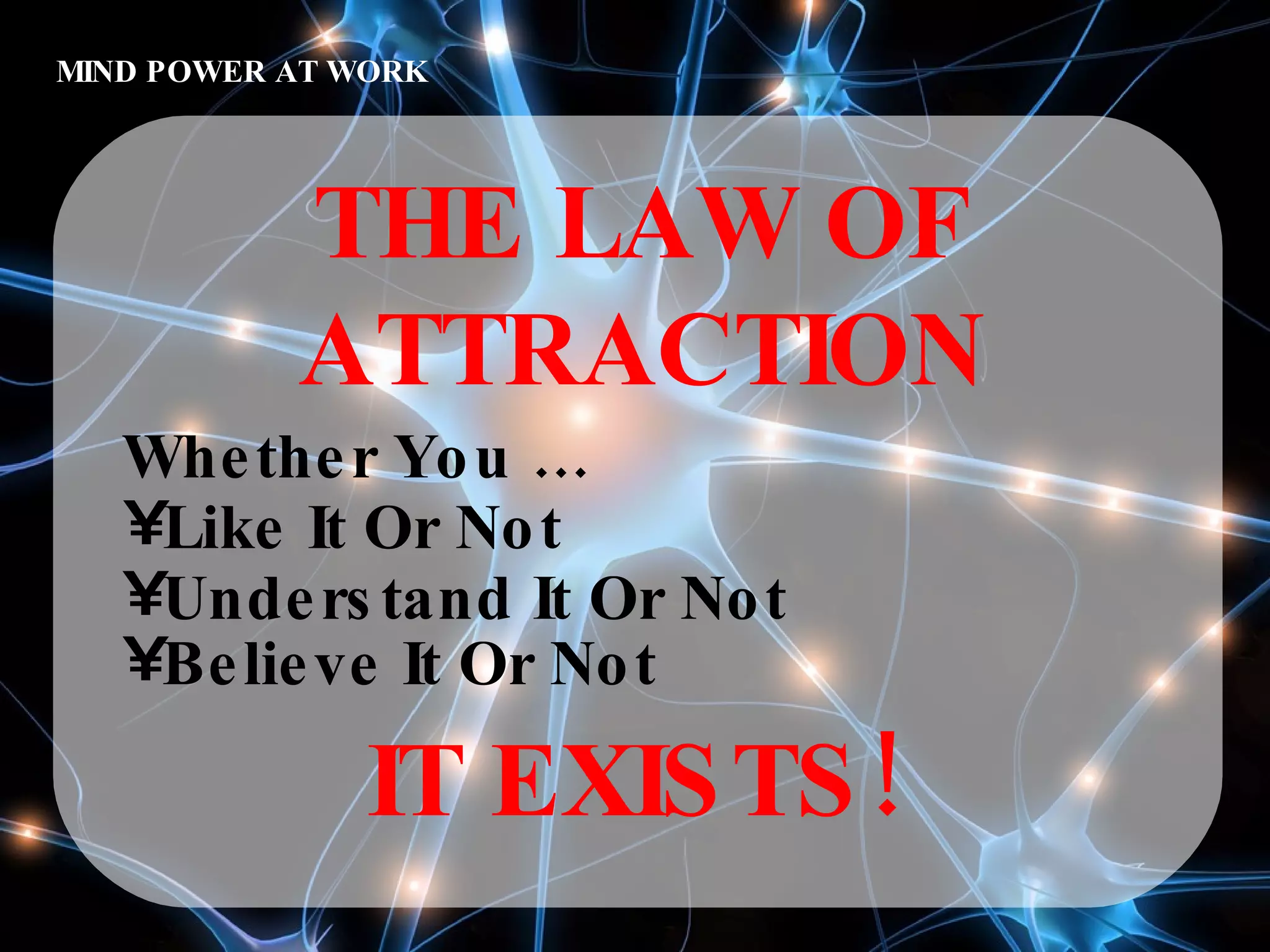 MIND POWER AT WORK THE LAW OF ATTRACTION Whether You …  Like It Or Not  Understand It Or Not  Believe It Or Not  IT EXISTS! 