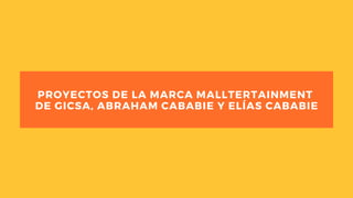 PROYECTOS DE LA MARCA MALLTERTAINMENT
DE GICSA, ABRAHAM CABABIE Y ELÍAS CABABIE
 