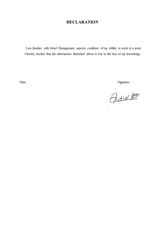 DECLARATION
I am familiar with Hotel Management aspects, confident of my ability to work in a team.
I hereby declare that the information furnished above is true to the best of my knowledge.
Date: Signature:
 