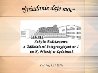 Szkoła Podstawowa
z Oddziałami Integracyjnymi nr 1
im K. Miarki w Lędzinach

Lędziny, 8.11.2013r.

 