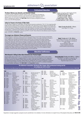 Spring/Summer 2015 7
Registration is strongly suggested, as programs may be cancelled due to low attendance. For more information or to register for any of the programs listed, please call 1-800-272-3900
Professional Education
The Basics: Memory Loss, Dementia, and Alzheimer’s Disease
If someone you know is affected by Alzheimer’s disease or other related dementia, this program can
help. It will provide information on detection, causes and risk factors, disease progression, treatment,
and much more. 2 CE clock hours for social workers. Nurses may use SW CE. Special rate: $15.
RSVP is requested but not required. Call 1-800-272-3900. Guests are welcome to bring their own meal or
snack to any of the following programs.
Toledo: Alzheimer’s Association, 2500 North Reynolds Rd.
	 n   Wednesday,May20,Noon−2:00p.m.
n   Tuesday,June23,6:00−8:00p.m.
n   Thursday,July16,8:00−10:00a.m.
n   Tuesday,August11,Noon−2:00p.m.
n   Thursday,September17,8:00−10:00a.m.
The Longest Loss: Alzheimer’s Disease and Dementia
When the diagnosis is Alzheimer’s disease or another dementia, grief does not wait for death. Grieving can begin before
a formal diagnosis or when patients and families receive confirmation of illness. Over a span of what may be a decade or
more, multiple losses associated with dementia become a pervasive part of everyday life for millions of patients,
families, and friends. After the death, survivors’ grief may be complicated by the nature of a lengthy disease that has
changed their relationship with the deceased. Through a combination of candid, compelling video interviews and
unscripted in-studio discussions, experts will identify how medical and social service professionals can best improve
care for patients, families, and themselves while coping with loss and grief associated with these progressive illnesses.
A program by Hospice Foundation of America, co-sponsored by Hospice of Northwest Ohio, Alzheimer’s Association,
Northwest Ohio Chapter, and University of Toledo Center for Successful Aging. $15 fee will be charged by Hospice
Foundation of America for their online continuing education. Free for anyone else.
Toledo: Thursday,June11,1:00–4:00p.m.
Genesis Village Event Center, 2429 S. Reynolds Rd.
To reserve a space, call Alzheimer’s Association at
1-800-272-3900
For CE information, register with
Hospice Foundation of America
hospicefoundation.org/Professionals
Safety On: Firearms in the Homes of Older Adults
Dr. Ellen Pinholt, of Rapid City, South Dakota, will share practical assessment considerations (“The 5 L’s”) for recognizing public
health risk factors related to firearms in the homes of older adults, with a special focus on persons diagnosed with dementia. She
will also discuss the importance of involvement by family, physicians, and home health providers. Williams County Sheriff, Steve
Towns, private attorney, Jil Richards, and Cheryl Conley of the Alzheimer’s Association will discuss addressing safety concerns
and legal issues. Co-sponsored with the Williams County Older Adult Task Force and Community Hospital and Wellness Centers.
2.5 CE clock hours for social workers. Nurses may use SW CE. Cost $25. There will also be a free afternoon session for the general
public. Call BAHEC at 419-630-2106 to register.
Bryan: Thursday,May28,8:30–11:30a.m.
Bryan Eagles, 221 S. Walnut
What Research is Telling Us Now About Dementia Care: Practical Insights
Keynote speaker James Leverenz, M.D., is a neurologist and the Director of the Cleveland Lou Ruvo Center for Brain
Health at The Cleveland Clinic. An engaging speaker, Dr. Leverenz will give practical insights into what is happening in
the brains of persons with Alzheimer’s disease, and how this affects cutting edge research into diagnosis and treatment.
Two additional presentations will include “Healthy Habits for a HealthierYou” and “Living with Alzheimer’s: Communica-
tion.” $35 per person includes 3 CE clock hours for social workers. (Nurses may use SW CE.), certificate of attendance,
continental breakfast, and handouts. Call 1-800-272-3900 or visit alz.org/nwohio to register.
Ontario/Mansfield: Thursday,June4,9:00a.m.–12:30p.m.
Ohio District 5 Area Agency on Aging, Suite 100,
2131 Park Avenue West, Ontario, OH 44906.
Registration begins at 8:30 a.m
MAY
8	Findlay	 Transitions
12	 Bowling Green	 Transitions
12	Lima	 Transitions
12	 Tiffin	 Understanding and
		 Responding
13	Toledo	 Mind Works
14	Ontario	 Afternoon Out Club
18	Toledo	 Mailing Group
20	Toledo	 Art Café
20	Ontario	 Transitions
20	Lima	 Know the Ten Signs
20	Galion	 Know the Ten Signs
20	Toledo	 The Basics (CE available)
21	 Tiffin	 Living with Alzheimer’s:
		 FOR PEOPLE WITH
		 ALZHEIMER’S OR
		 DEMENTIA
21	Sandusky	 Storytelling and Improv
21	Sandusky	 Transitions
21	Sandusky	 Chat with Brenda
21	Toledo	 The Longest Loss
25	 Defiance	 Transitions
26	Toledo	 Mailing Group
26	Coldwater	 The Basics	
27	Toledo	 Meet Me at the Park
28	Toledo	 Transitions
28	Findlay	 Mind Works
28	Bryan	 Safety On
JUNE
2	Toledo	 Meet Me at the Toledo Zoo
4	Ontario	 Mansfield Education
		 Conference	
6	Toledo	 Meet Me at TMA
9	 Bowling Green	 Transitions
9	Lima	 Transitions
10	Sandusky	 When You Need Care
		 Outside of a Nursing Home
10	Fremont	 Healthy Habits
10	Toledo	 Mind Works
11	Ontario	 Afternoon Out Club
11	 Bowling Green Meet Me at Snook’s Dream
		 Cars
11	 Bowling Green	 Know the Ten Signs
11	Toledo	 The Longest Loss
12	Toledo	 Brush with Art
12	Findlay	 Transitions
15	Toledo	 Mailing Group
15	Findlay	 Healthy Habits
16	Waterville 	 Living with Alzheimer’s
		 Disease: A SERIES FOR
		 CAREGIVERS
17	Fostoria	 Living with Alzheimer’s
		 Disease: A SERIES FOR
	 	 CAREGIVERS
17	Toledo	 Art Café
17	Ontario	 Transitions
18	Sandusky	 Storytelling and Improv
18	Sandusky	 Transitions
18	Sandusky	 Chat with Brenda
21		 The Longest Day
22	 Defiance	 Transitions
23	Toledo	 Mailing Group
23	Toledo	 The Basics (CE available)
23	Waterville 	 Living with Alzheimer’s
		 Disease: A SERIES FOR
		 CAREGIVERS
25	Toledo	 Transitions
25	Findlay	 Mind Works
27	Toledo	 Meet Me at TMA
30	Waterville 	 Living with Alzheimer’s
		 Disease: A SERIES FOR
		 CAREGIVERS
JULY
8	Toledo	 Mind Works	
8	Toledo	 Know the Ten Signs
9	Lima	 The Basics
9	Ontario	 Afternoon Out Club
10 	 Toledo	 Brush with Art
10	Findlay	 Transitions
14	 Bowling Green Transitions
14	Lima	 Transitions
14	Toledo	 Healthy Habits
15	Toledo	 Art Café
15	Ontario	 Transitions
16	Sandusky	 Storytelling and Improv
16	Sandusky	 Transitions
16	Sandusky	 Chat with Brenda
16	Toledo	 The Basics (CE available)
16	Celina	 Know the Ten Signs
18 	 Washington D.C.	 AAIC
20	Toledo	 Mailing Group
22	Toledo	 Meet Me at the
		 National Museum of the
		 Great Lakes
22	Sandusky	 Healthy Habits
27	 Defiance	 Transitions
28	Toledo	 Mailing Group
30	Toledo	 Transitions
30	Findlay	 Mind Works
AUGUST
1	Toledo	 Meet Me at TMA
3	Spencerville	 The Basics
6	Toledo	 Living with Alzheimer’s:
		 FOR PEOPLE WITH
		 ALZHEIMER’S
		 OR DEMENTIA	
11	 Bowling Green Transitions
11	Lima	 Know the Ten Signs
11	Lima	 Transitions
11	Toledo	 The Basics (CE available)
12	Toledo	 Mind Works
13	Toledo	 Living with Alzheimer’s:
		 FOR PEOPLE WITH
		 ALZHEIMER’S
		 OR DEMENTIA
13	Ontario	 Afternoon Out Club
14	Toledo	 Brush with Art
14	Findlay	 Transitions
17	Toledo	 Mailing Group
19	Toledo	 Art Café
19	Ontario	 Transitions
20	Toledo	 Living with Alzheimer’s:
		 FOR PEOPLE WITH
		 ALZHEIMER’S
		 OR DEMENTIA
20	Sandusky	 Storytelling and Improv
20	Sandusky	 Transitions
20	Sandusky	 Chat with Brenda
24	 Defiance	 Transitions
25	Toledo	 Mailing Group
27	Toledo	 Transitions
27	Toledo	 Living with Alzheimer’s:
		 FOR PEOPLE WITH
		 ALZHEIMER’S
		 OR DEMENTIA
27	Findlay	 Mind Works
QuickReferenceCalendar:May–Aug.2015
Education Conferences
The Alzheimer’s Association, Northwest Ohio Chapter offers professional training and CEs
Let us design your next in-service!
We present on many different program topics including, communication, behaviors, healthy living and dietary needs, dementia and much more! Call us to set up your next professional training at 1-800-272-3900.
 