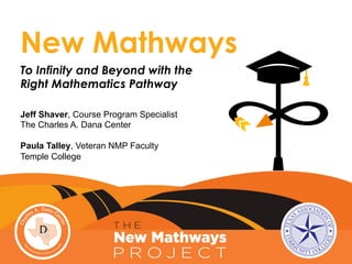 To Infinity and Beyond with the
Right Mathematics Pathway
New Mathways
Jeff Shaver, Course Program Specialist
The Charles A. Dana Center
Paula Talley, Veteran NMP Faculty
Temple College
 