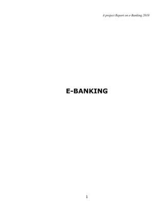 A project Report on e-Banking 2010




E-BANKING




    1
 