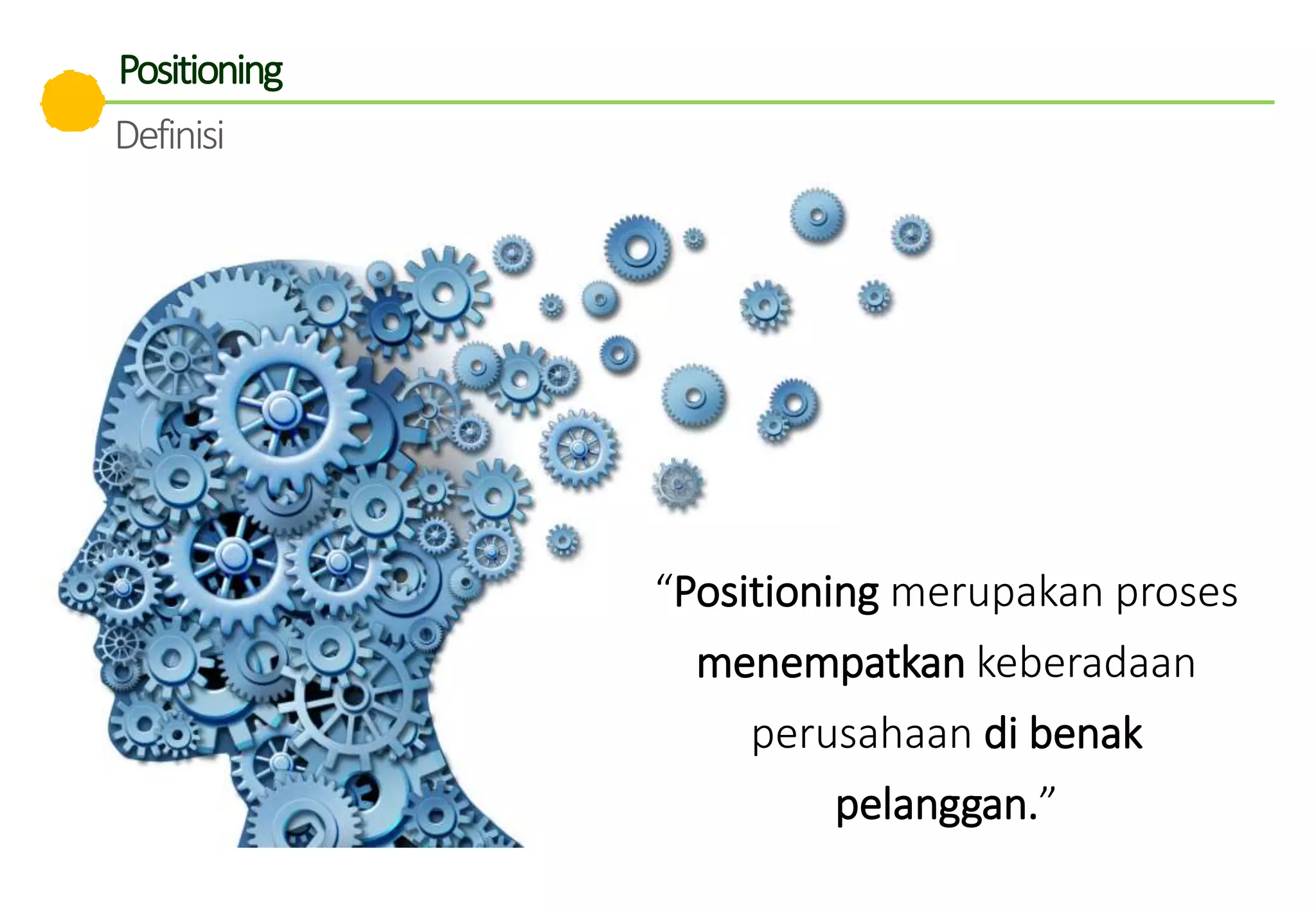 Positioning
Definisi
“Positioning merupakan proses
menempatkan keberadaan
perusahaan di benak
pelanggan.”
 