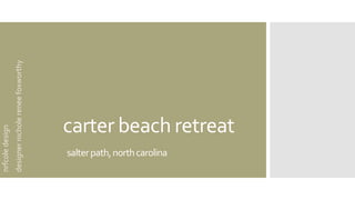 carter beach retreat
salterpath,northcarolina
nrfcoledesign
designernicholereneefoxworthy
 