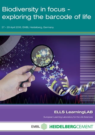 1
	LearningLAB
Biodiversity in focus -
exploring the barcode of life
27 - 29 April 2016, EMBL Heidelberg, Germany
ELLS LearningLAB
European Learning Laboratory for the Life Sciences
 