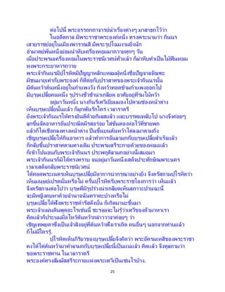 25
ต่อไปนี้ พระอรรถกถาจารย์นาเรื่องต่างๆ มาสาธกไว้ว่า
ในอดีตกาล มีพระราชาพระองค์หนึ่ง ทรงพระนามว่า กินนร
เสวยราชย์อยู่ในเมืองพาราณสี มีพระรูปโฉมงามยิ่งนัก
อามาตย์พันหนึ่งย่อมนาหีบเครื่องหอมมาถวายทุกๆ วัน
เมื่อประพรมเครื่องหอมในพระราชนิเวศน์ทั่วแล้ว ก็ผ่าหีบทาเป็นไม้ฟืนหอม
หุงพระกระยาหารถวาย
พระเจ้ากินนรมีปุโรหิตมีปัญญาหลักแหลมผู้หนึ่งชื่อปัญจาลจัณฑะ
มีชนมายุเท่ากับพระองค์ ก็ที่ต่อกับปราสาทของพระเจ้ากินนรนั้น
มีต้นหว้าต้นหนึ่งอยู่ในกาแพงวัง กิ่งหว้าทอดข้ามกาแพงออกไป
มีบุรุษเปลี้ยคนหนึ่ง รูปร่างชั่วช้าน่าเกลียด อาศัยอยู่ที่ร่มไม้หว้า
อยู่มาวันหนึ่ง นางกินรีเทวีเยี่ยมมองไปตามช่องหน้าต่าง
เห็นบุรุษเปลี้ยนั้นแล้ว ก็ผูกพันรักใคร่ เวลาราตรี
ยังพระเจ้ากินนรให้ทรงยินดีด้วยกิเลสแล้ว และบรรทมหลับไป นางจึงค่อยๆ
ลุกขึ้นจัดอาหารอันประณีตมีรสอร่อย ใส่ขันทองห่อไว้ที่ชายพก
แล้วก็ไต่เชือกลงทางหน้าต่าง ปี นขึ้นบนต้นหว้าไต่ลงมาตามกิ่ง
เชิญบุรุษเปลี้ยให้กินอาหาร แล้วทาการอันลามกกับบุรุษเปลี้ยสาเร็จแล้ว
ก็กลับขึ้นปราสาทตามทางเดิม ประพรมสรีระกายด้วยของหอมแล้ว
ก็เข้าไปนอนกับพระเจ้ากินนร ประพฤติลามกอย่างนี้เสมอมา
พระเจ้ากินนรก็มิได้ทรงทราบ จนอยู่มาวันหนึ่งเสด็จประทักษิณพระนคร
เวลาเสด็จกลับพระราชนิเวศน์
ได้ทอดพระเนตรเห็นบุรุษเปลี้ยมีอาการน่ากรุณาอย่างยิ่ง จึงตรัสถามปุโรหิตว่า
เห็นมนุษย์เปรตนั่นหรือไม่ ครั้นปุโรหิตรับพระราชโองการว่า เห็นแล้ว
จึงตรัสถามต่อไปว่า บุรุษที่มีรูปร่างน่าเกลียดเห็นสภาวะปานฉะนี้
จะมีหญิงคบหาด้วยอานาจฉันทราคะบ้างหรือไม่
บุรุษเปลี้ยได้ฟังพระราชดารัสดังนั้น ก็เกิดมานะขึ้นมา
พระเจ้าแผ่นดินพูดอะไรเช่นนี้ ชะรอยจะไม่รู้ว่าเทวีของตัวมาหาเรา
คิดแล้วก็ประนมมือไหว้ต้นหว้ากล่าววาจาค่อยๆ ว่า
เชิญเทพยดาซึ่งเป็ นเจ้าสิงอยู่ที่ต้นหว้าฟังเราเถิด คนอื่นๆ นอกจากท่านแล้ว
ก็ไม่มีใครรู้.
ปุโรหิตเห็นกิริยาของบุรุษเปลี้ยจึงคิดว่า พระอัครมเหสีของพระราชา
คงได้ไต่ต้นหว้ามาทาลามกกับบุรุษเปลี้ยนี้เป็นแน่แล้ว คิดแล้ว จึงทูลถามว่า
ขอพระราชทาน ในเวลาราตรี
พระองค์ทรงสัมผัสสรีระกายแห่งพระเทวีเป็นเช่นไรบ้าง.
 